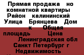 Прямая продажа 1-но комнатной квартиры › Район ­ калининский › Улица ­ Брянцева › Дом ­ 15 к 2 › Общая площадь ­ 40 › Цена ­ 4 000 000 - Ленинградская обл., Санкт-Петербург г. Недвижимость » Квартиры продажа   . Ленинградская обл.